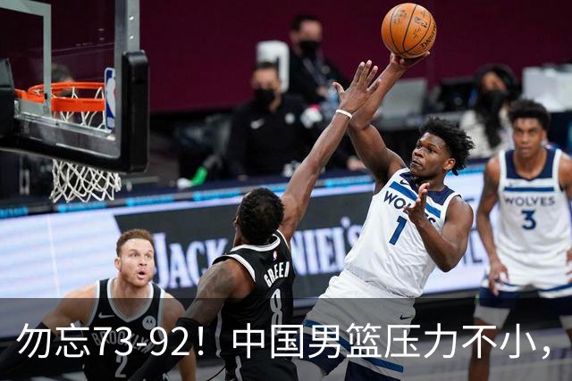 勿忘73-92！中国男篮压力不小，曾惨败日本，用好这3人，将成关键