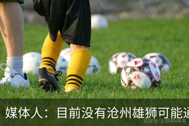 媒体人：目前没有沧州雄狮可能通过准入的消息